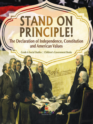 cover image of Stand on Principle! --The Declaration of Independence, Constitution and American Values--Grade 6 Social Studies--Children's Government Books